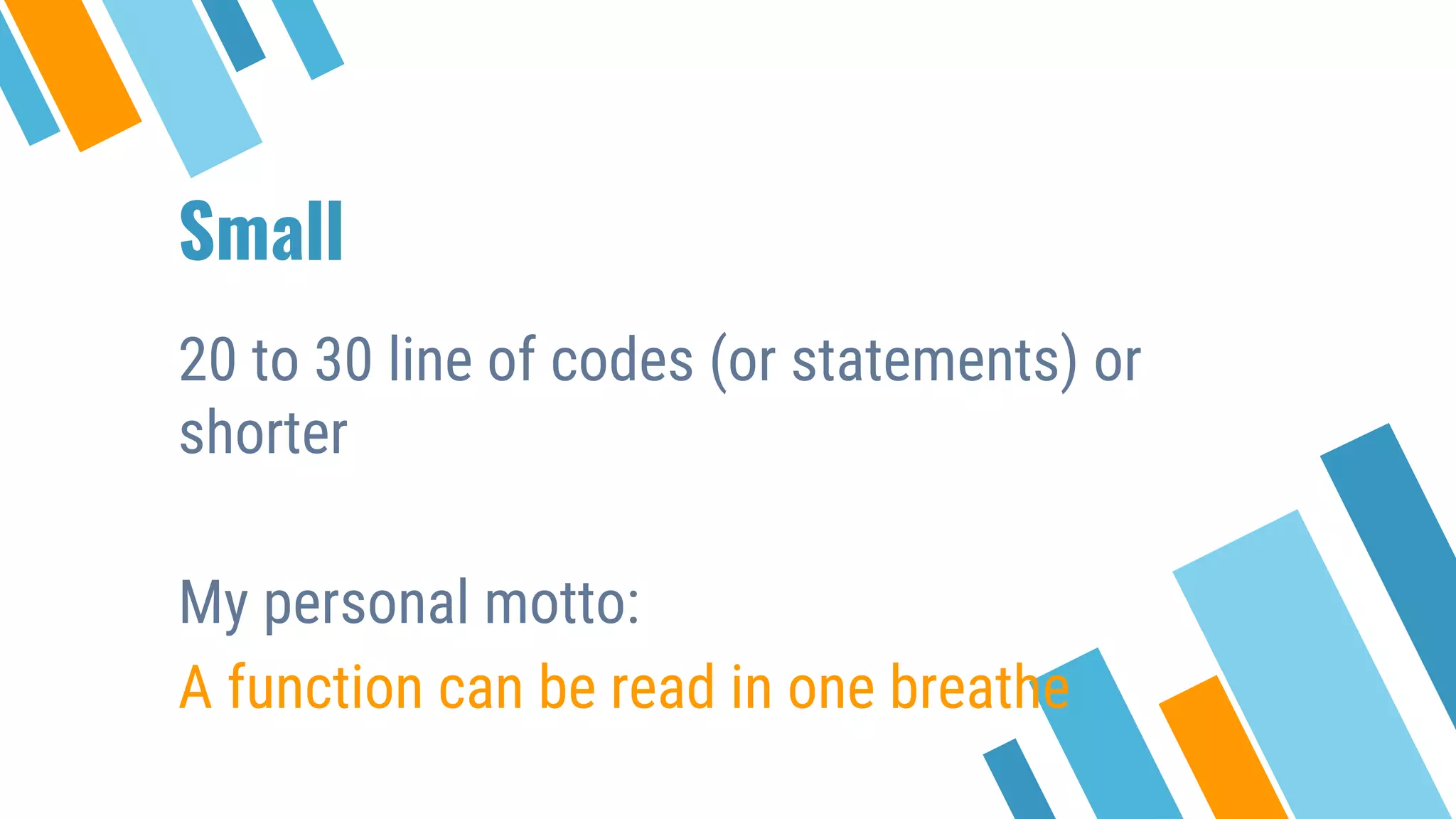 Small 20 to 30 line of codes (or statements) or shorter My personal motto: A function can be read in one breathe 