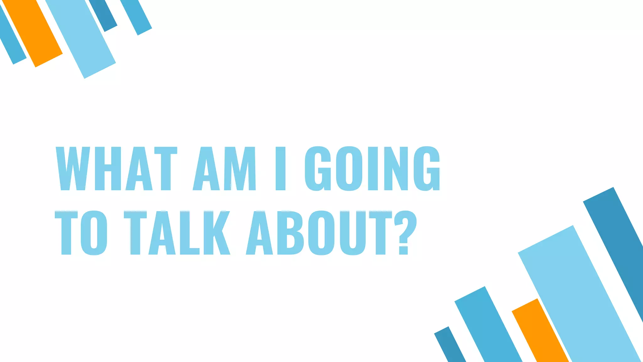 WHAT AM I GOING TO TALK ABOUT? 