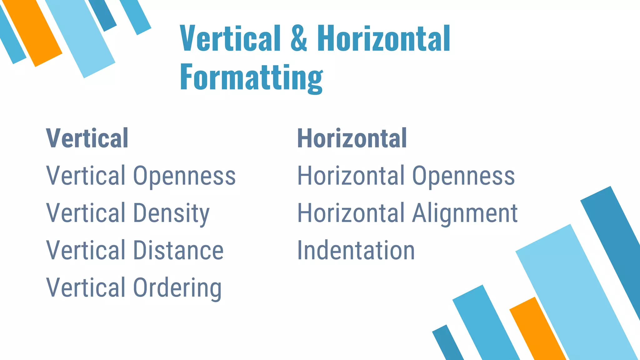 Vertical & Horizontal Formatting Vertical Vertical Openness Vertical Density Vertical Distance Vertical Ordering Horizontal Horizontal Openness Horizontal Alignment Indentation 