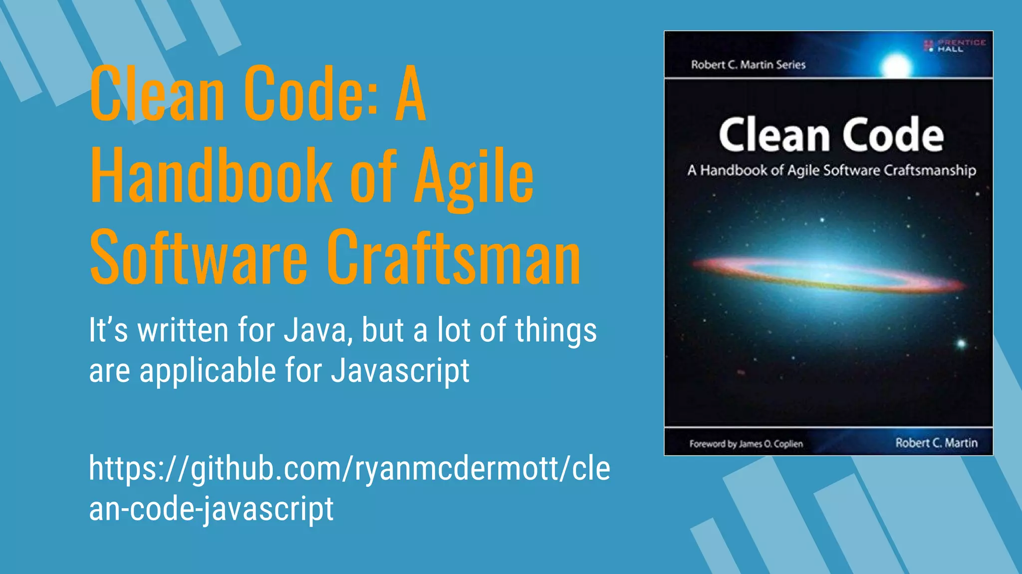 Clean Code: A Handbook of Agile Software Craftsman It’s written for Java, but a lot of things are applicable for Javascript https://github.com/ryanmcdermott/cle an-code-javascript 