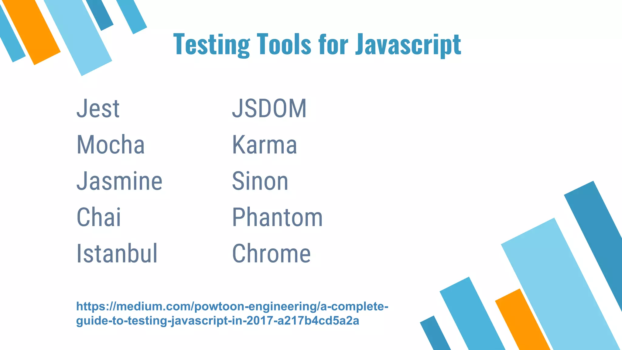 Testing Tools for Javascript Jest Mocha Jasmine Chai Istanbul JSDOM Karma Sinon Phantom Chrome https://medium.com/powtoon-engineering/a-complete- guide-to-testing-javascript-in-2017-a217b4cd5a2a 