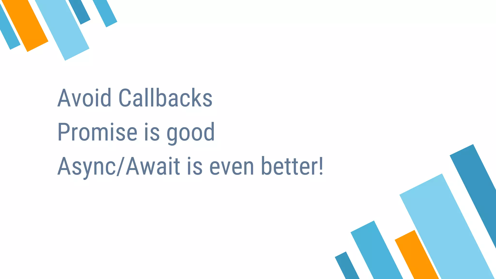 Avoid Callbacks Promise is good Async/Await is even better! 