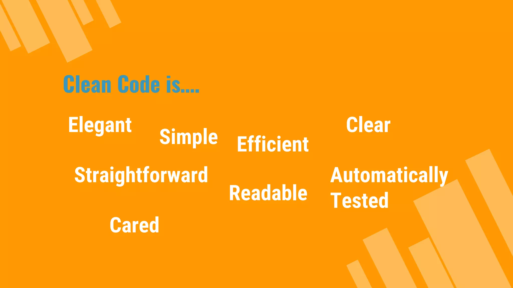 Clean Code is…. Elegant Simple Efficient Straightforward Clear Readable Automatically Tested Cared 