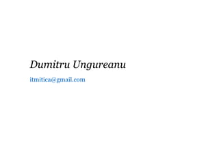 Dumitru Ungureanu
itmitica@gmail.com

 