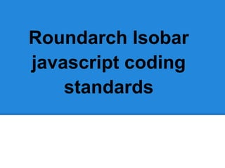 Roundarch Isobar
javascript coding
    standards
 