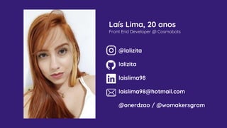 @lalizita
lalizita
laislima98
laislima98@hotmail.com
@onerdzao / @womakersgram
Laís Lima, 20 anos
Front End Developer @ Cosmobots
 