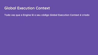 Global Execution Context
Toda vez que a Engine lê o seu código Global Execution Context é criado
 