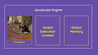 Global
Execution
Context
Global
Memory
Javascript Engine
On progress...
 