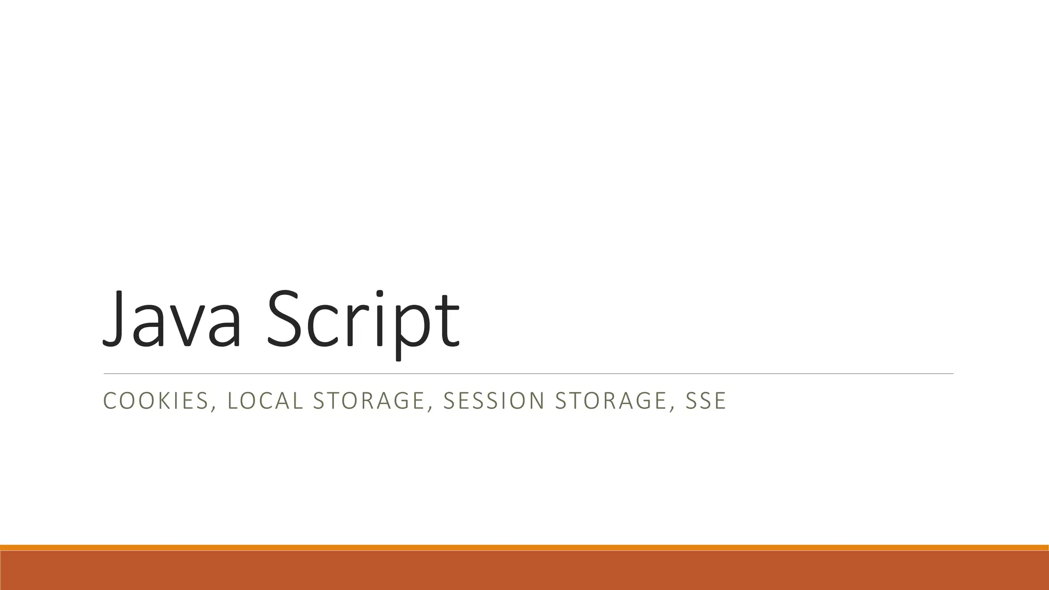 Java Script
COOKIES, LOCAL STORAGE, SESSION STORAGE, SSE
 