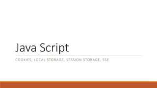 Java Script
COOKIES, LOCAL STORAGE, SESSION STORAGE, SSE