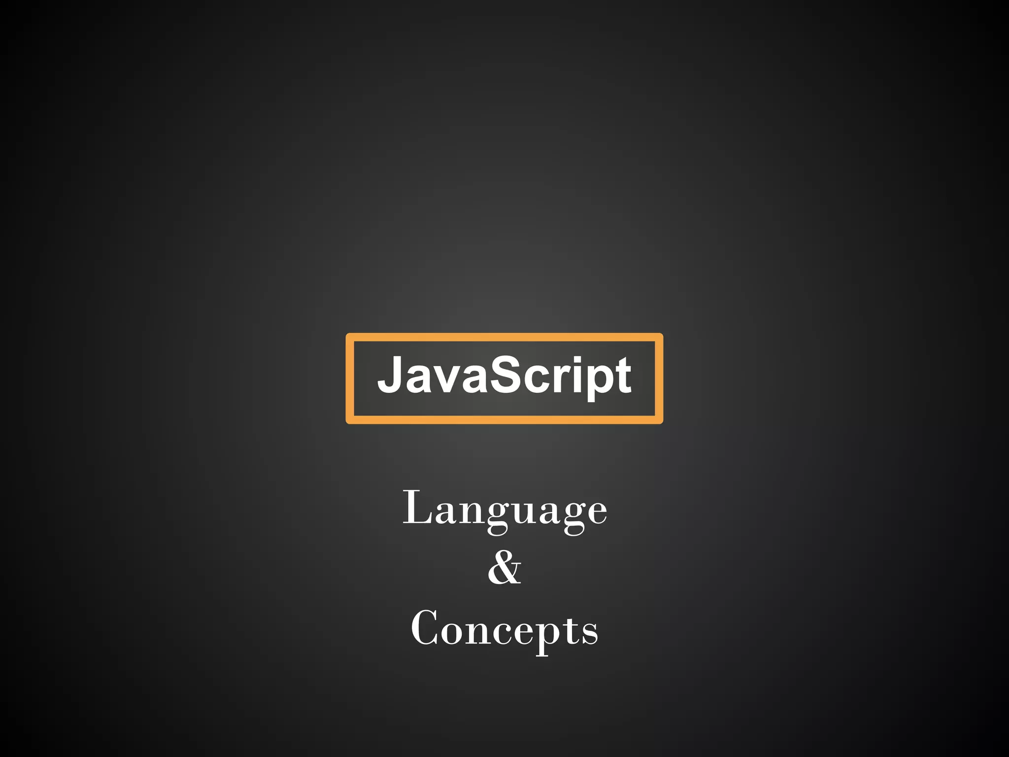 JavaScript

Language
   &
Concepts
 