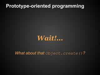 Prototype-oriented programming




             Wait!...

   What about that Object.create()?
 