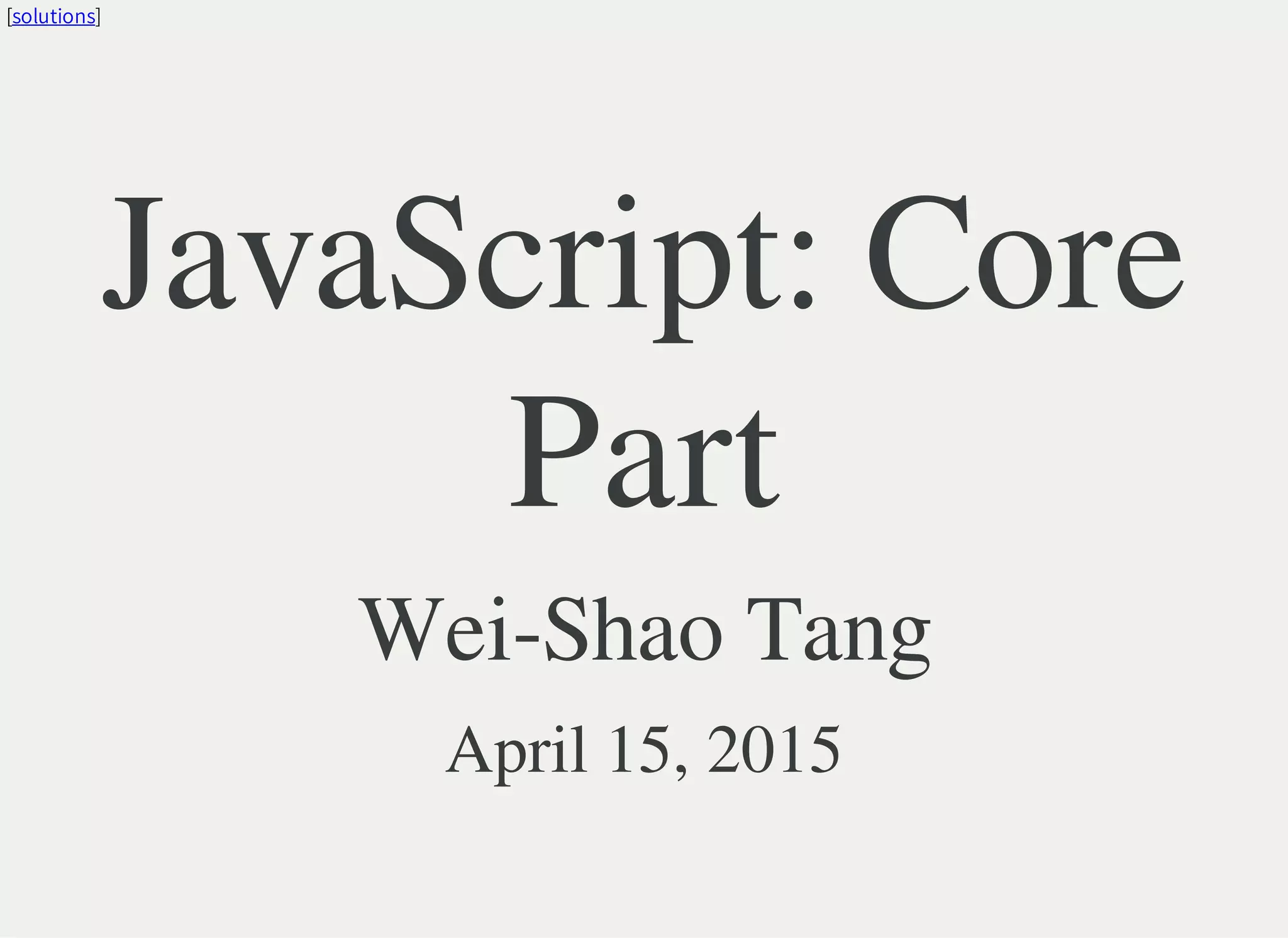 [solutions]
JavaScript: Core
Part
Wei-Shao Tang
April 15, 2015
 