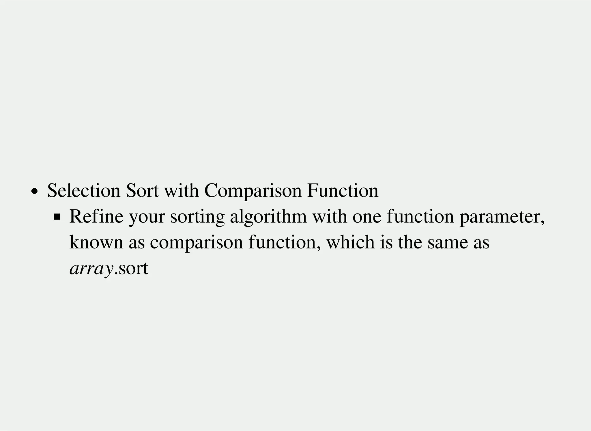 Selection Sort with Comparison Function
Refine your sorting algorithm with one function parameter,
known as comparison function, which is the same as
array.sort
 