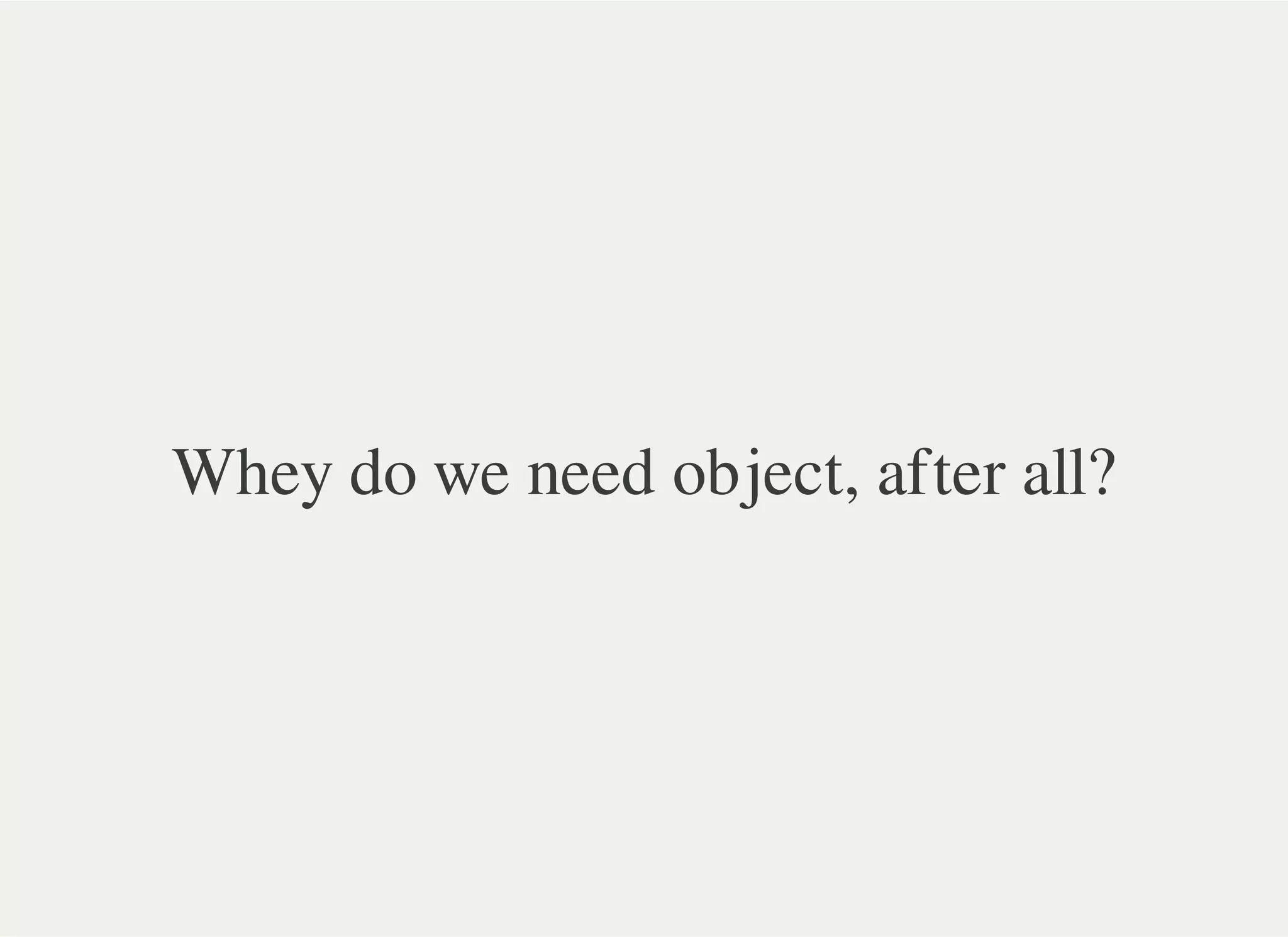 Whey do we need object, after all?
 