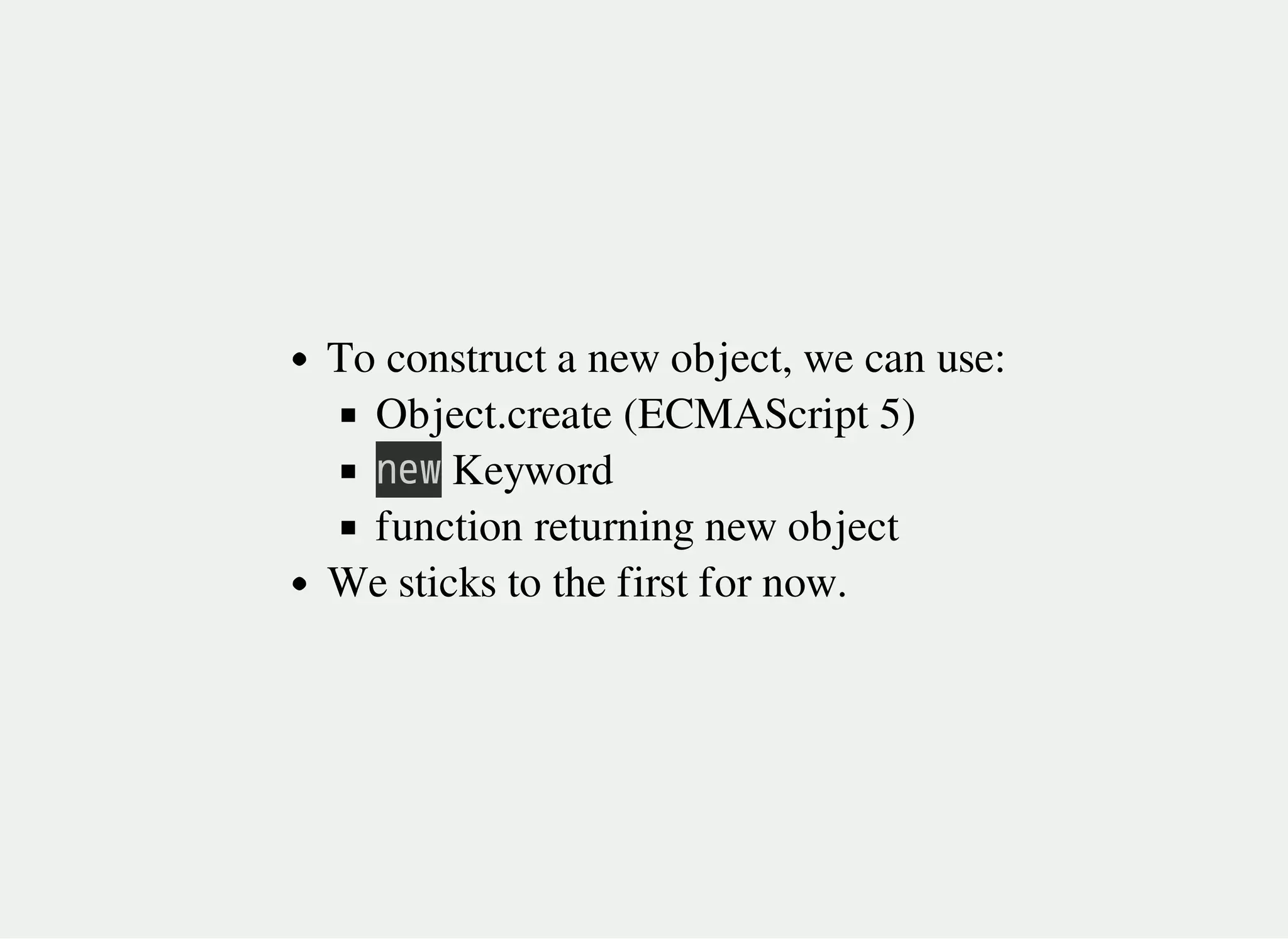 To construct a new object, we can use:
Object.create (ECMAScript 5)
㫥㫜㫮 Keyword
function returning new object
We sticks to the first for now.
 