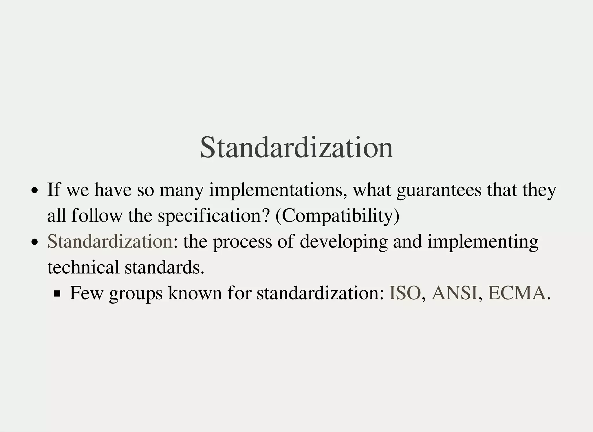 Standardization
If we have so many implementations, what guarantees that they
all follow the specification? (Compatibility)
: the process of developing and implementing
technical standards.
Few groups known for standardization: , , .
Standardization
ISO ANSI ECMA
 