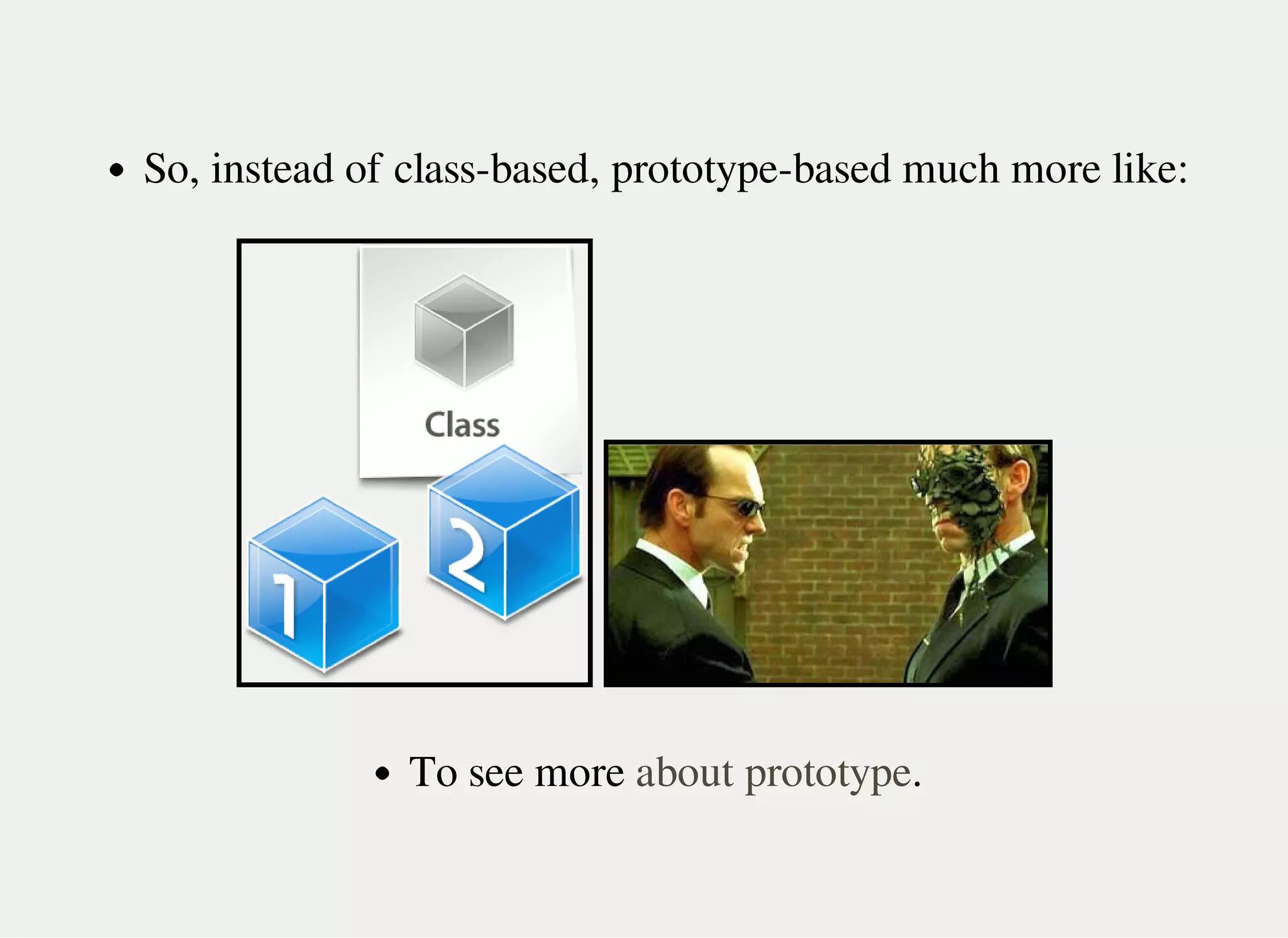 So, instead of class-based, prototype-based much more like:
To see more .about prototype
 