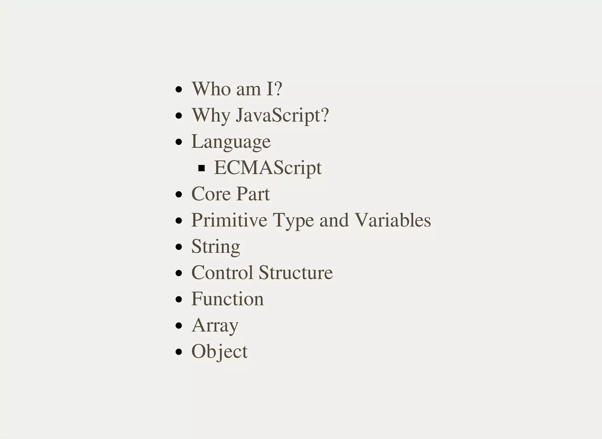 Who am I?
Why JavaScript?
Language
ECMAScript
Core Part
Primitive Type and Variables
String
Control Structure
Function
Array
Object
 