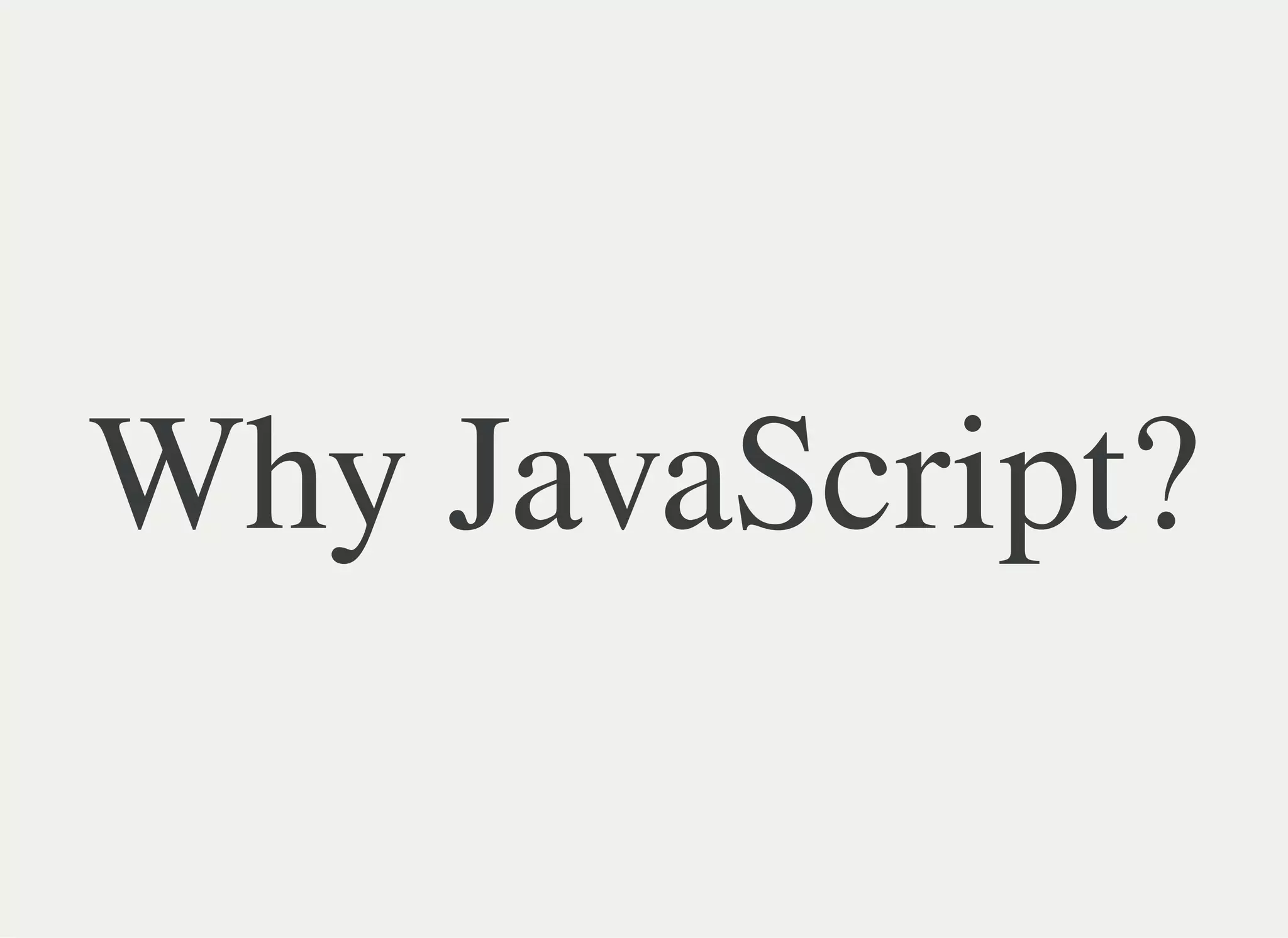 Why JavaScript?
 