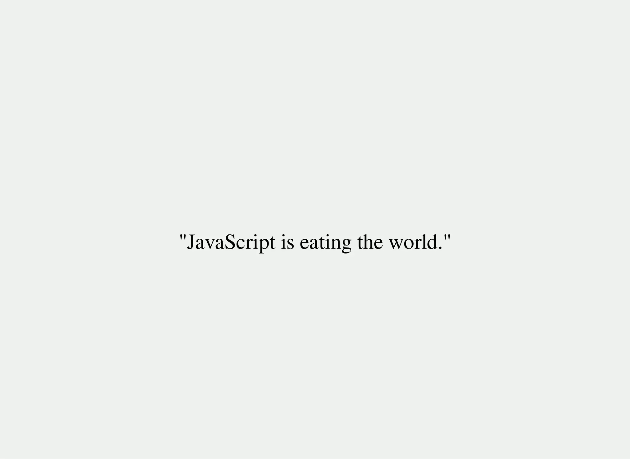"JavaScript is eating the world."
 