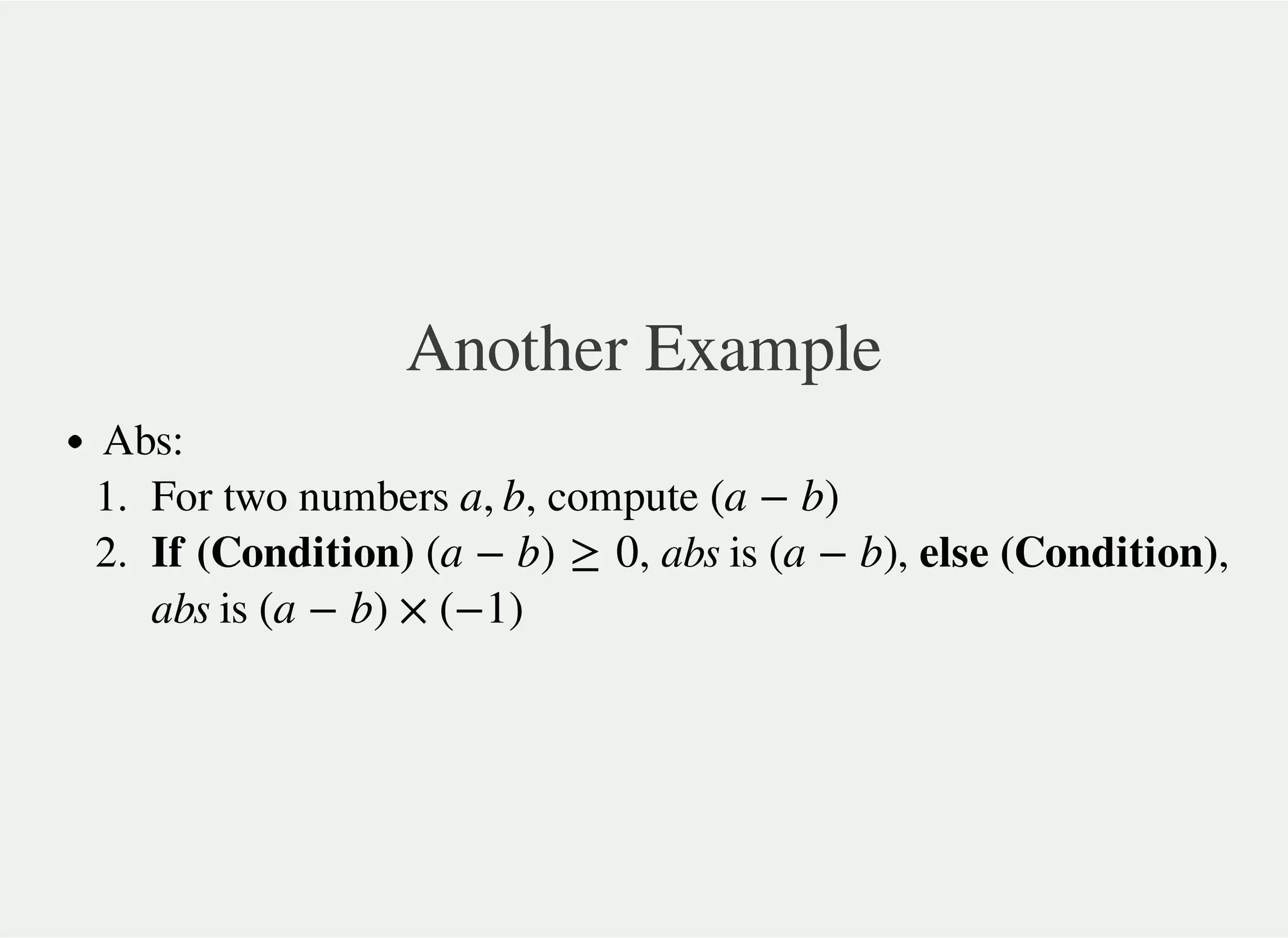 Another Example
Abs:
1. For two numbers , compute
2. If (Condition) , abs is , else (Condition),
abs is
a, b (a − b)
(a − b) ≥ 0 (a − b)
(a − b) × (−1)
 
