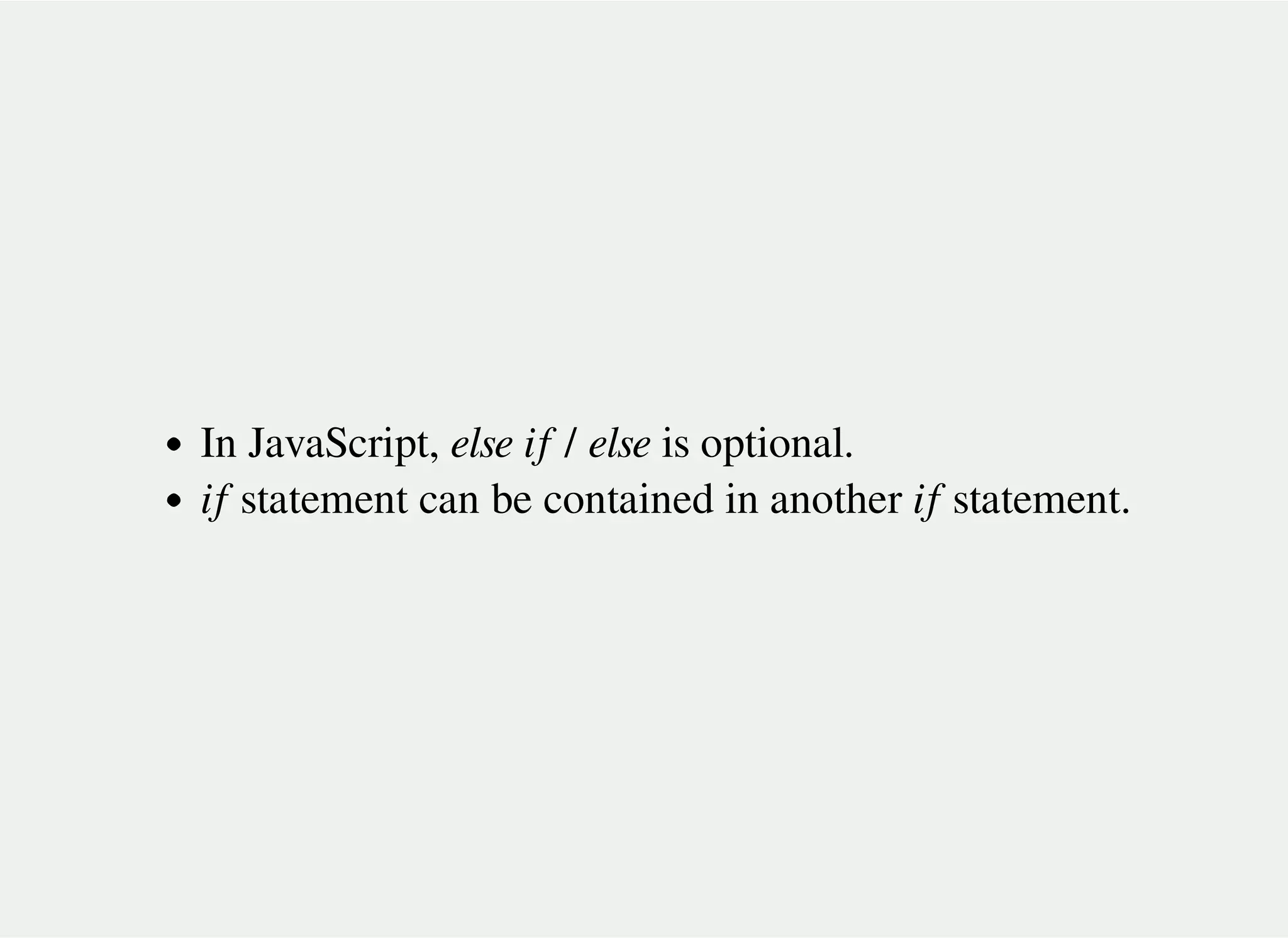 In JavaScript, else if / else is optional.
if statement can be contained in another if statement.
 