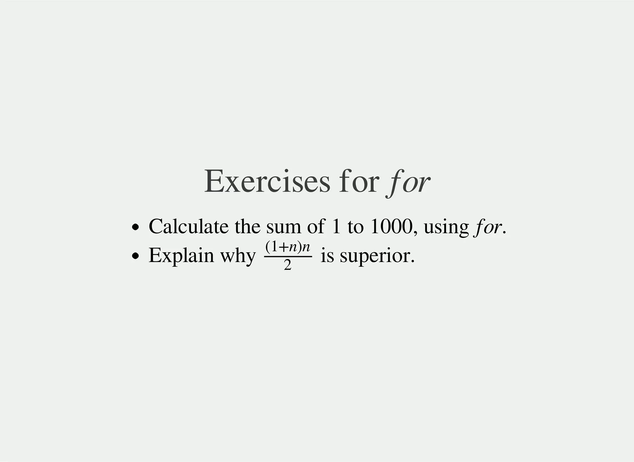 Exercises for for
Calculate the sum of 1 to 1000, using for.
Explain why is superior.(1+n)n
2
 