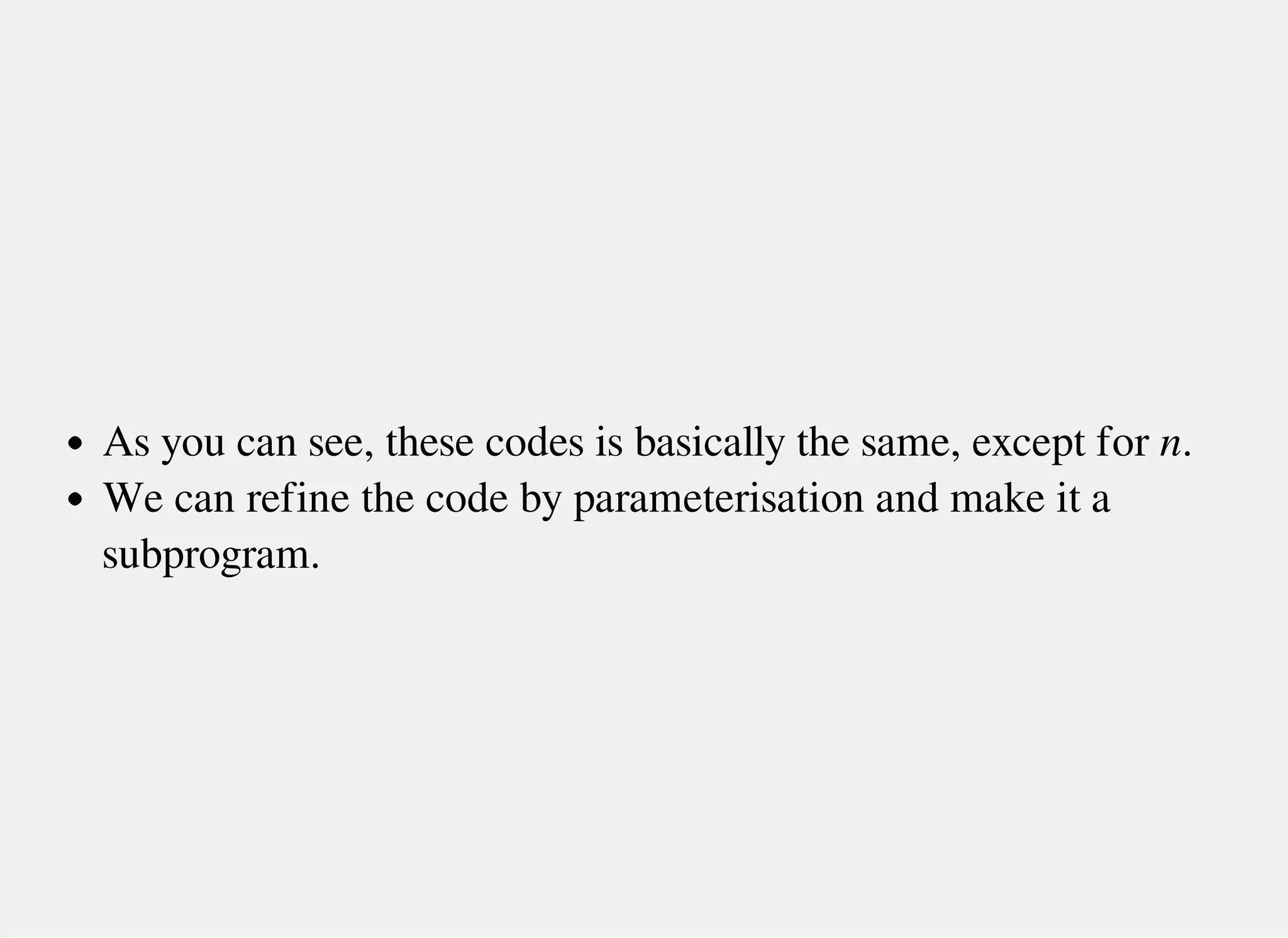 As you can see, these codes is basically the same, except for n.
We can refine the code by parameterisation and make it a
subprogram.
 
