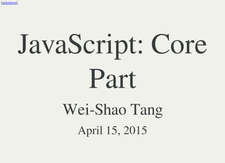 [solutions]
JavaScript: Core
Part
Wei-Shao Tang
April 15, 2015
 