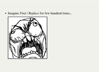 Imagine Find / Replace for few hundred times...
 