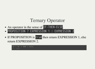 Ternary Operator
An operator in the sense of 㫘㫗㫜㫙㫗㫖㫗㫜㫖㫗㫘㫖.
㫙㫗㫘㫙㫘㫘㫘㫙㫘㫘㫗㫔㫜㫔㫖㫘㫙㫗㫖㫘㫘㫘㫘㫗㫔㫠㫔㫗㫔㫖㫘㫙㫗㫖㫘㫘㫘㫘㫗㫔㫡
If PROPOSITION is 㫫㫩㫬㫜 then return EXPRESSION 1, else
return EXPRESSION 2.
( 2 > 8 ) ? 6 8 9 : 6 3 3 ;
/ / : 6 3 3
 
