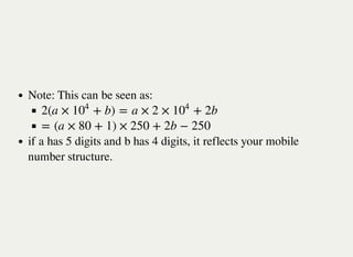 Note: This can be seen as:
if a has 5 digits and b has 4 digits, it reflects your mobile
number structure.
2(a × + b) = a × 2 × + 2b10
4
10
4
= (a × 80 + 1) × 250 + 2b − 250
 
