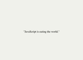 "JavaScript is eating the world."
 