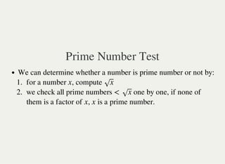 Prime Number Test
We can determine whether a number is prime number or not by:
1. for a number , compute
2. we check all prime numbers one by one, if none of
them is a factor of , is a prime number.
x x√
< x√
x x
 