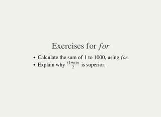 Exercises for for
Calculate the sum of 1 to 1000, using for.
Explain why is superior.(1+n)n
2
 