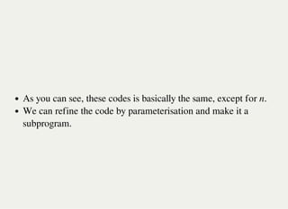 As you can see, these codes is basically the same, except for n.
We can refine the code by parameterisation and make it a
subprogram.
 