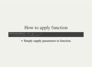 How to apply function
F U N C T I O N _ N A M E ( p 1 , p 2 , p 3 . . . . . . ) ;
/ / : r e t u r n v a l u e o r u n d e f i n e d .
Simply supply parameters to function.
 