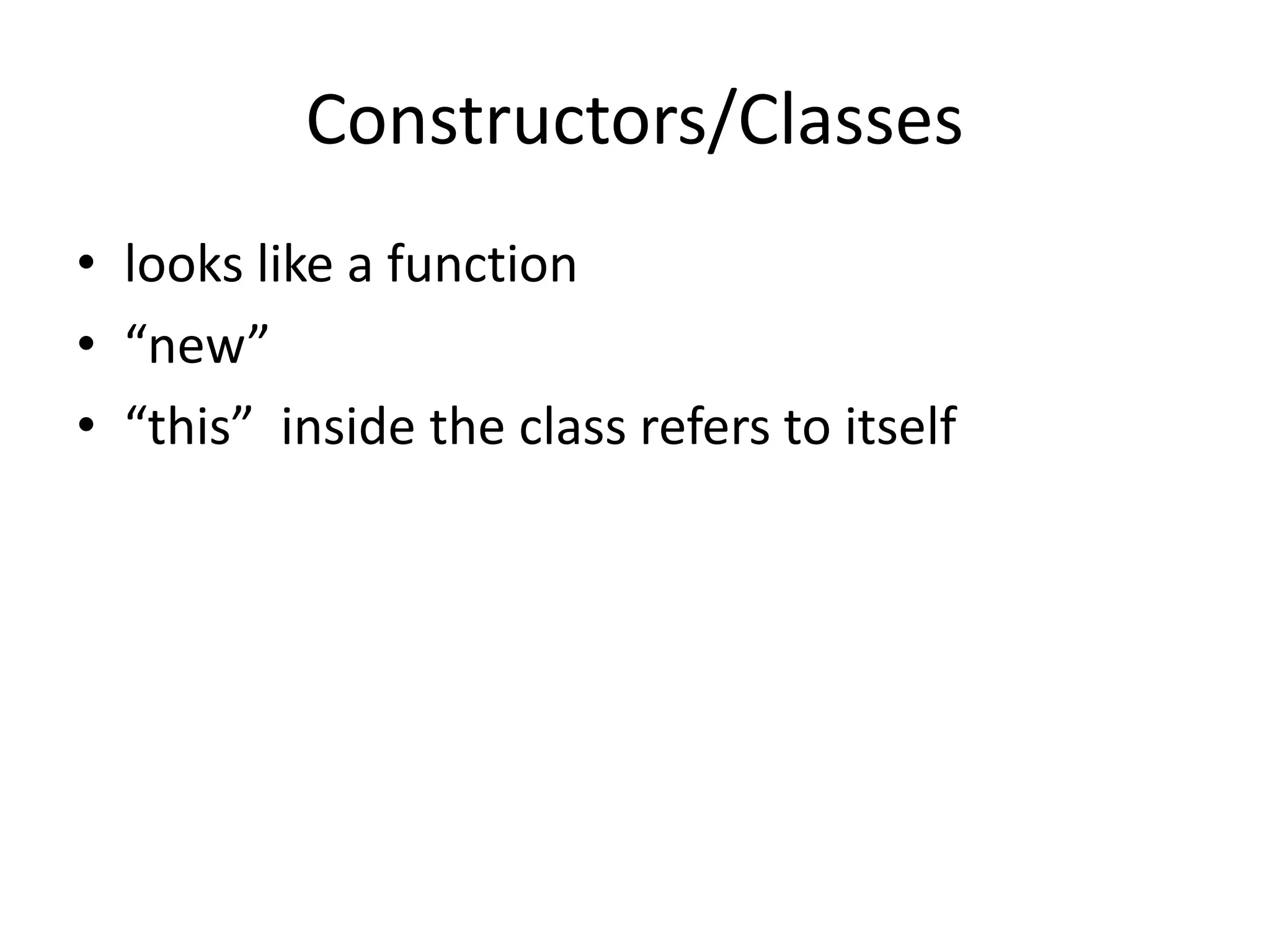 Constructors/Classes
• looks like a function
• “new”
• “this” inside the class refers to itself
 