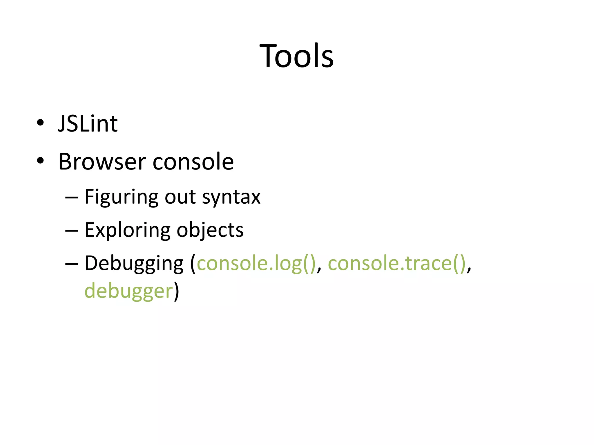 Tools
• JSLint
• Browser console
– Figuring out syntax
– Exploring objects
– Debugging (console.log(), console.trace(),
debugger)
 
