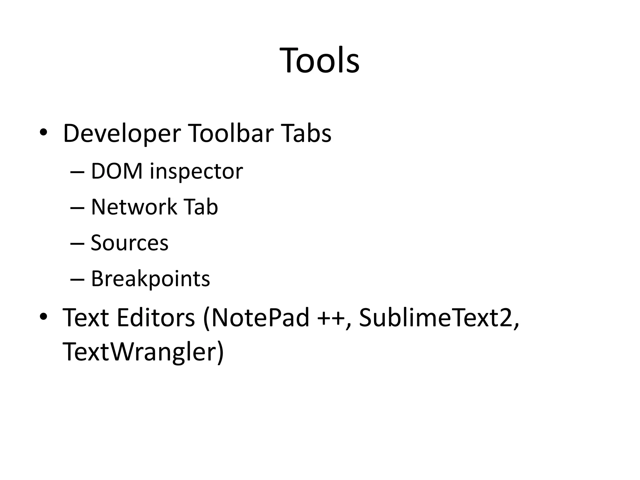 Tools
• Developer Toolbar Tabs
– DOM inspector
– Network Tab
– Sources
– Breakpoints
• Text Editors (NotePad ++, SublimeText2,
TextWrangler)
 