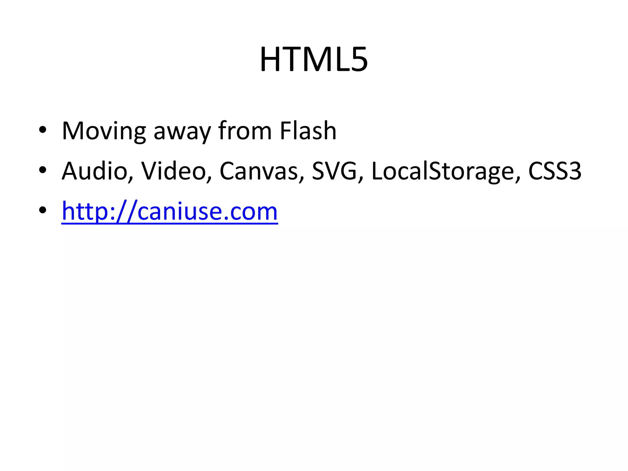 HTML5
• Moving away from Flash
• Audio, Video, Canvas, SVG, LocalStorage, CSS3
• http://caniuse.com
 