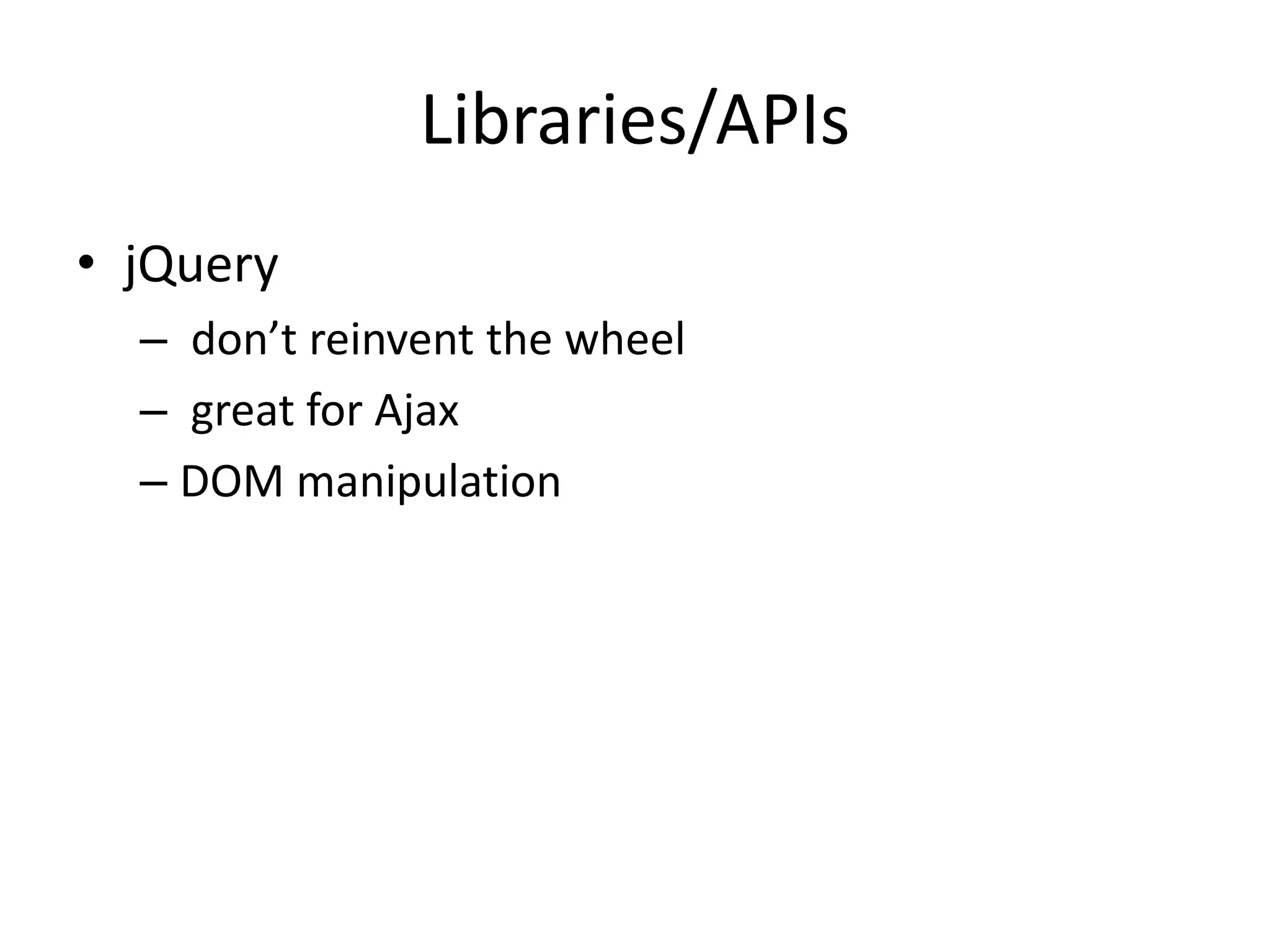 Libraries/APIs
• jQuery
– don’t reinvent the wheel
– great for Ajax
– DOM manipulation
 