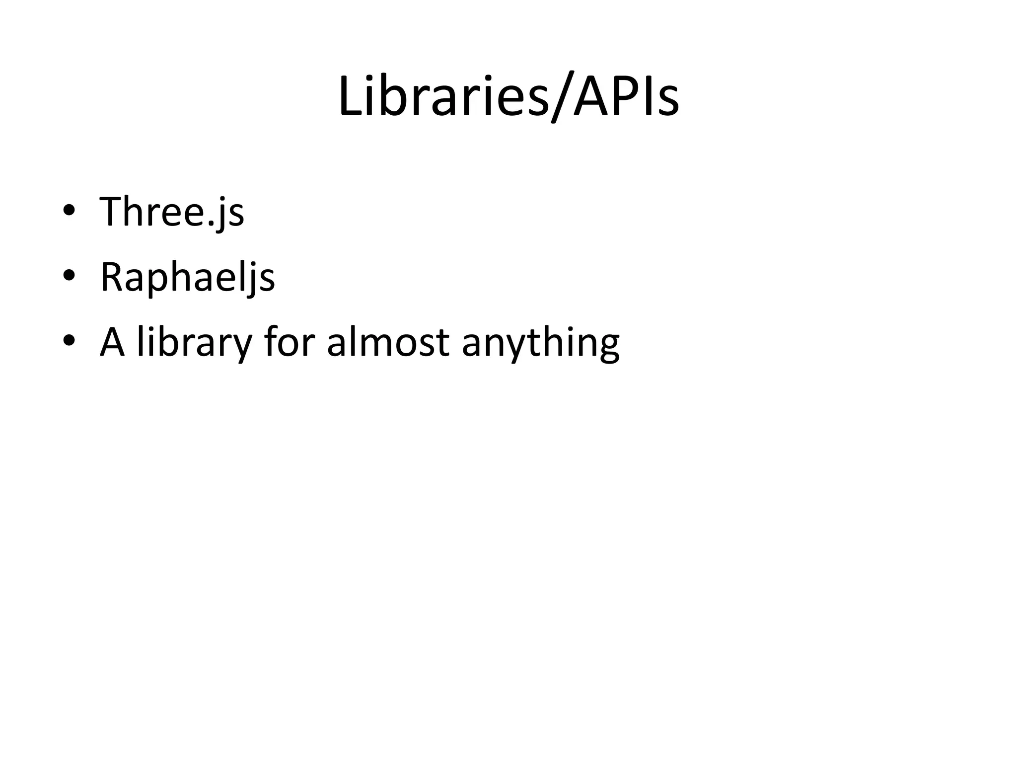 Libraries/APIs
• Three.js
• Raphaeljs
• A library for almost anything
 