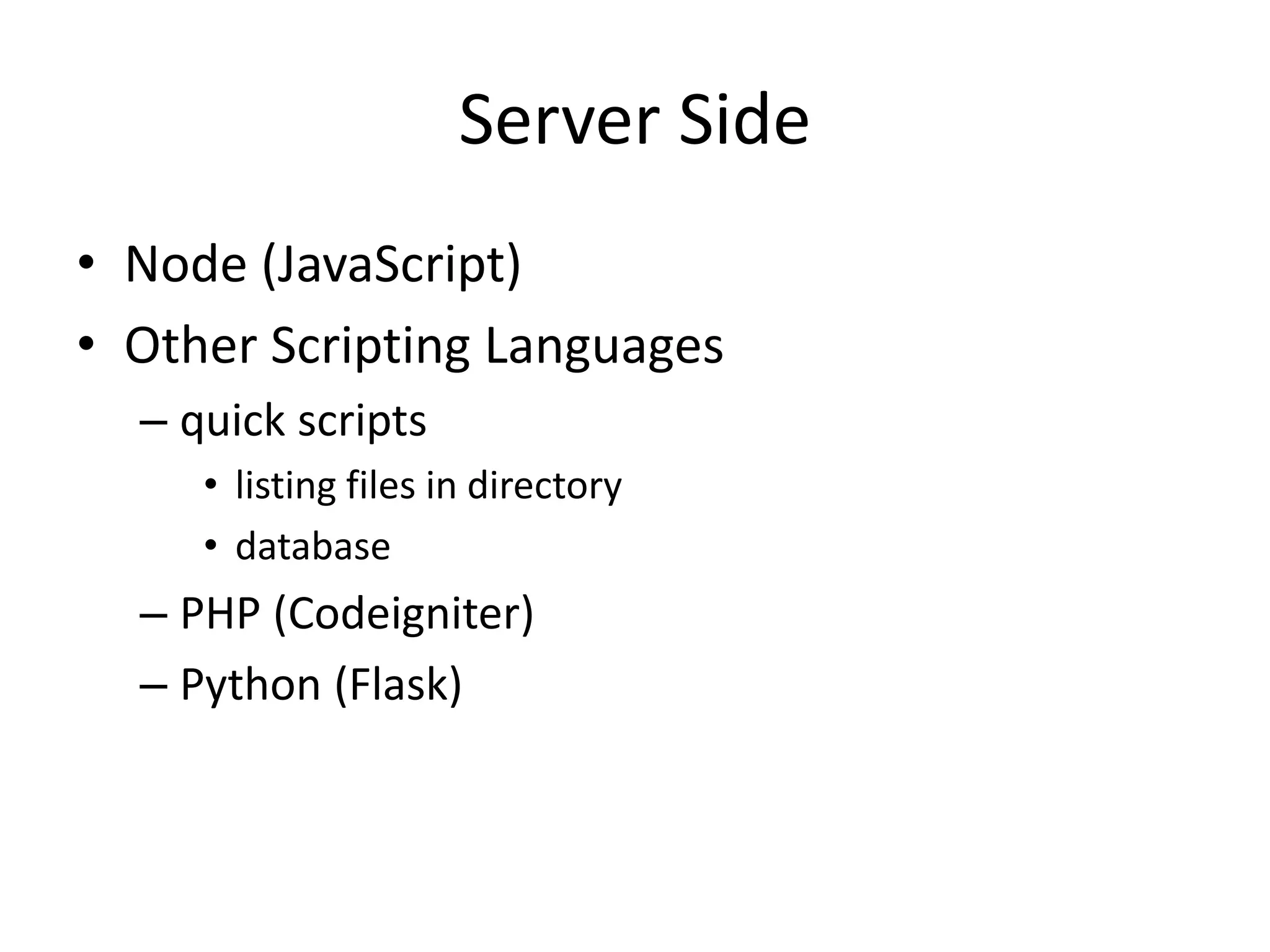 Server Side
• Node (JavaScript)
• Other Scripting Languages
– quick scripts
• listing files in directory
• database
– PHP (Codeigniter)
– Python (Flask)
 