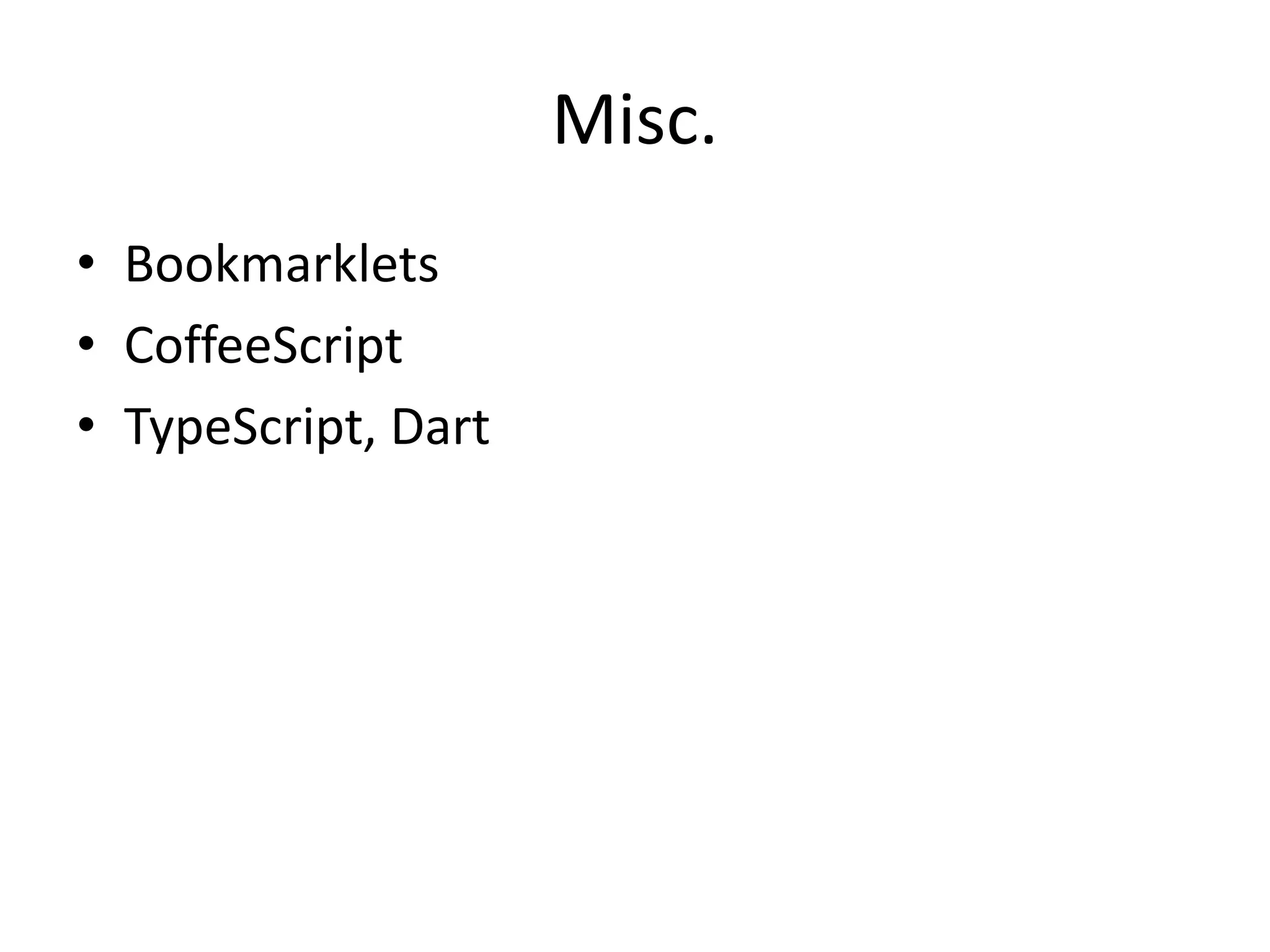 Misc.
• Bookmarklets
• CoffeeScript
• TypeScript, Dart
 