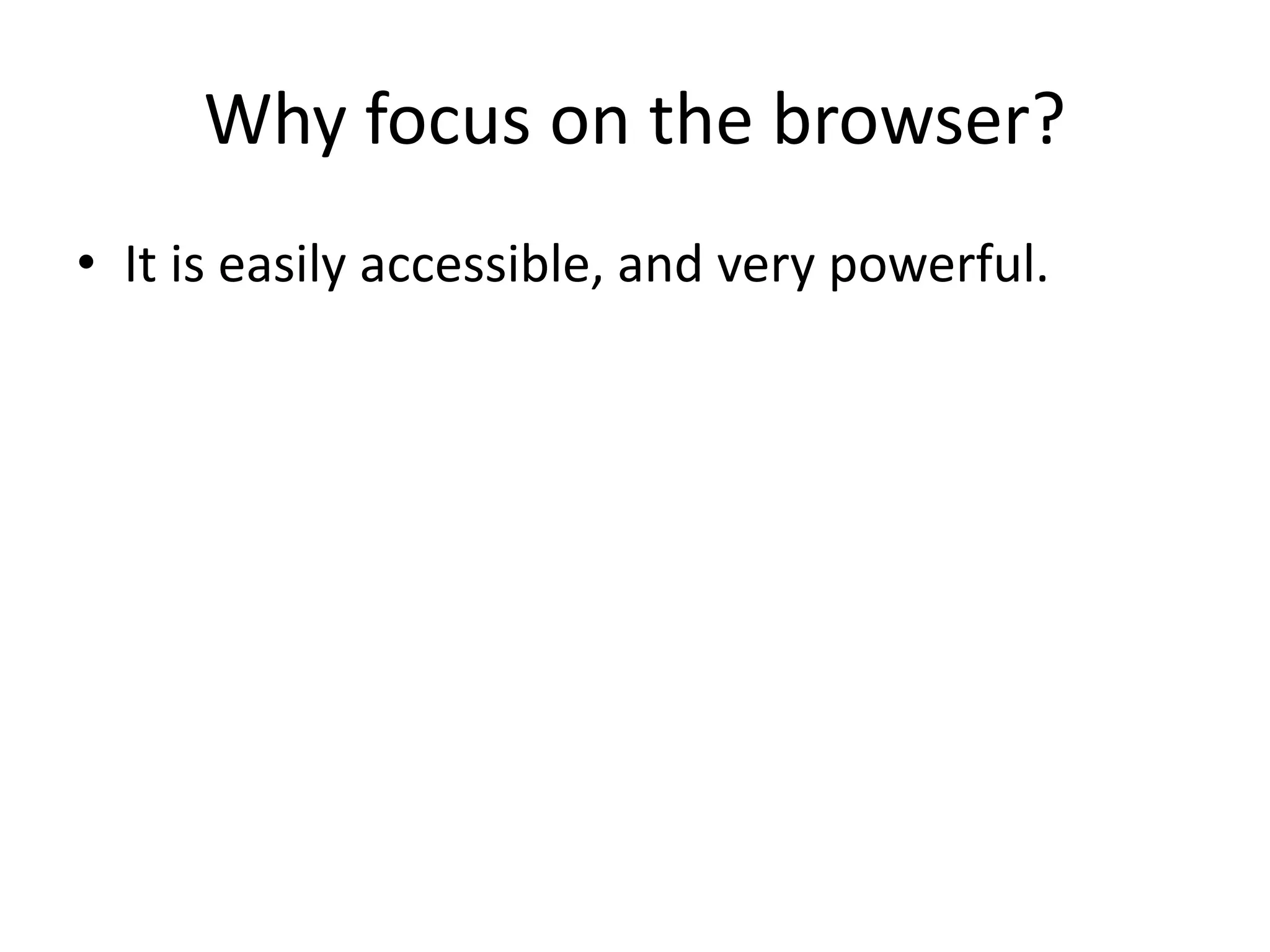 Why focus on the browser?
• It is easily accessible, and very powerful.
 