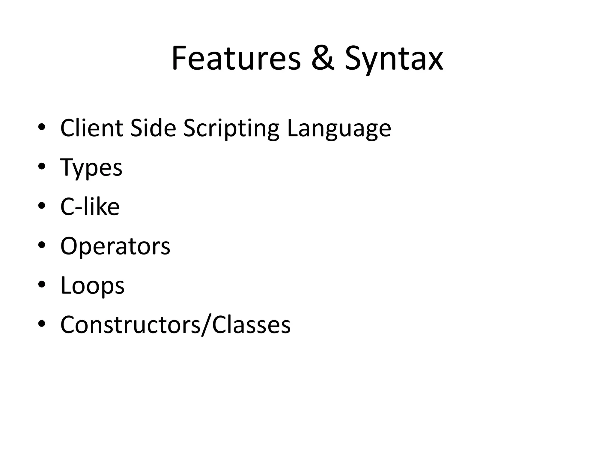 Features & Syntax
• Client Side Scripting Language
• Types
• C-like
• Operators
• Loops
• Constructors/Classes
 
