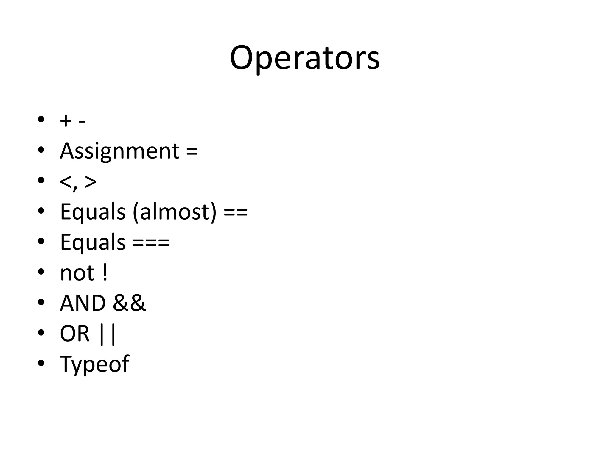 Operators
• + -
• Assignment =
• <, >
• Equals (almost) ==
• Equals ===
• not !
• AND &&
• OR ||
• Typeof
 