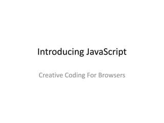 Introducing JavaScript
Creative Coding For Browsers
 